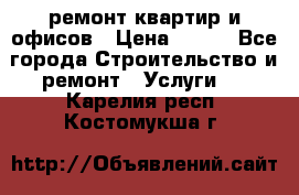 ремонт квартир и офисов › Цена ­ 200 - Все города Строительство и ремонт » Услуги   . Карелия респ.,Костомукша г.